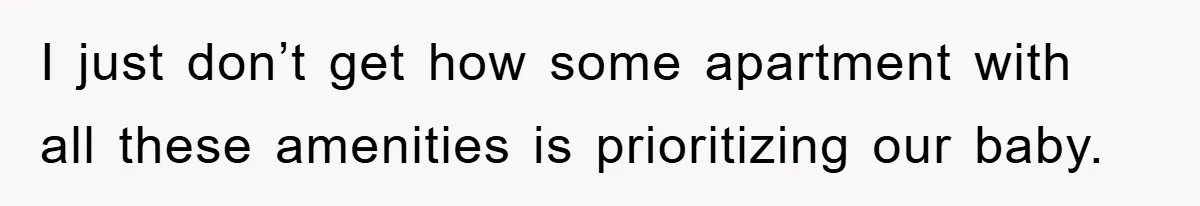 I just don’t get how some apartment with all these amenities is prioritizing our baby.
