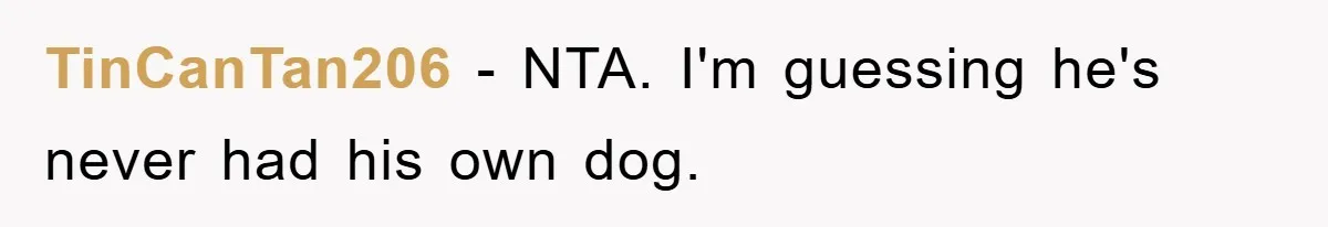 TinCanTan206 − NTA. I'm guessing he's never had his own dog.