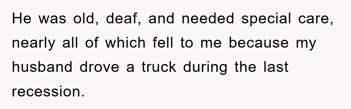 He was old, deaf, and needed special care, nearly all of which fell to me because my husband drove a truck during the last recession.