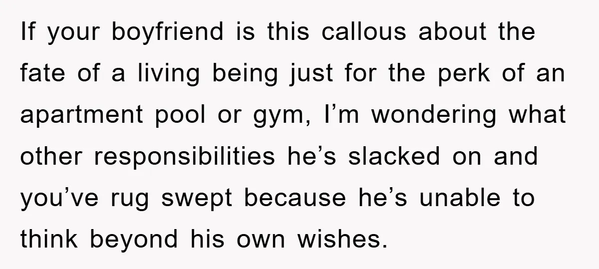 If your boyfriend is this callous about the fate of a living being just for the perk of an apartment pool or gym, I’m wondering what other responsibilities he’s slacked...