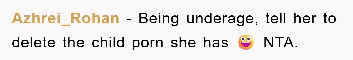 Azhrei_Rohan − Being underage, tell her to delete the child porn she has 😀 NTA.