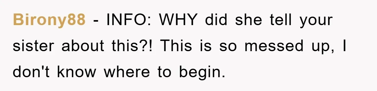 Birony88 − INFO: WHY did she tell your sister about this?! This is so messed up, I don't know where to begin.