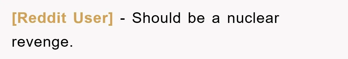 [Reddit User] − Should be a nuclear revenge.