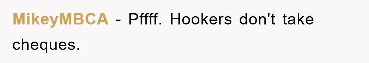 MikeyMBCA − Pffff. Hookers don't take cheques.