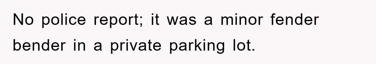 No police report; it was a minor fender bender in a private parking lot.