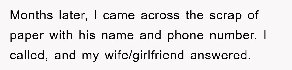 Months later, I came across the scrap of paper with his name and phone number. I called, and my wife/girlfriend answered.