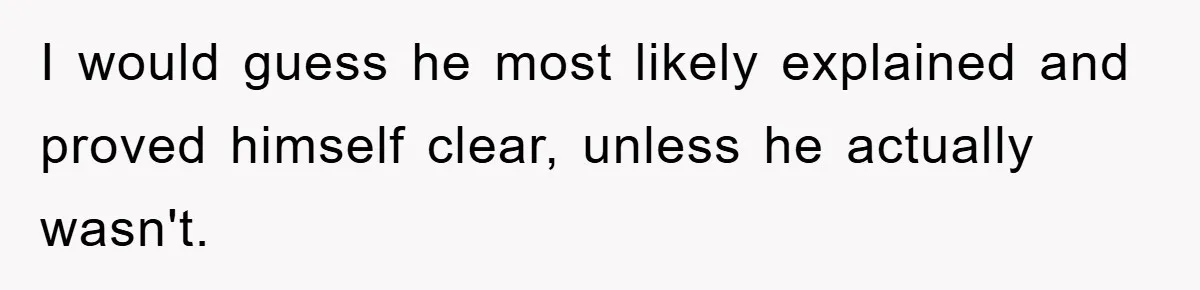 I would guess he most likely explained and proved himself clear, unless he actually wasn't.