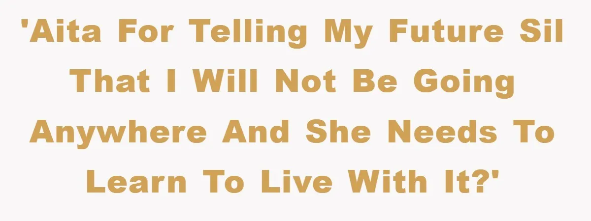 'AITA for telling my future SIL that I will not be going anywhere and she needs to learn to live with it?'