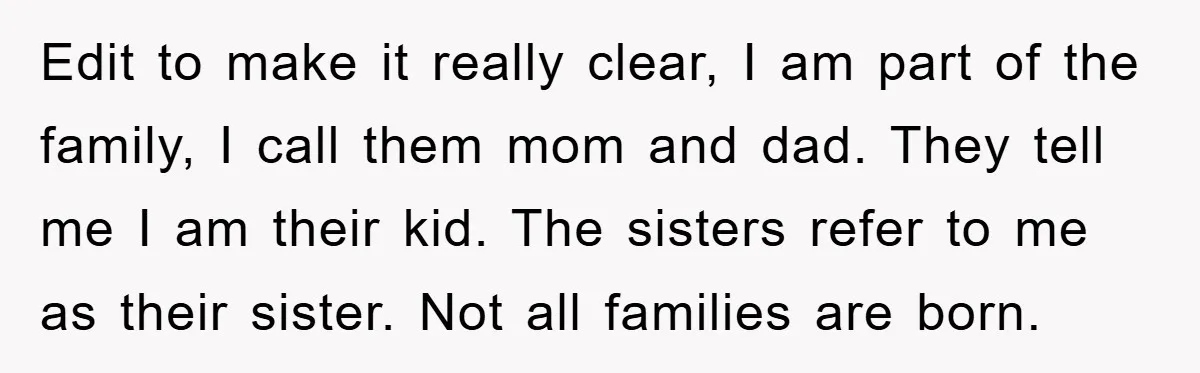 Edit to make it really clear, I am part of the family, I call them mom and dad. They tell me I am their kid. The sisters refer to me...
