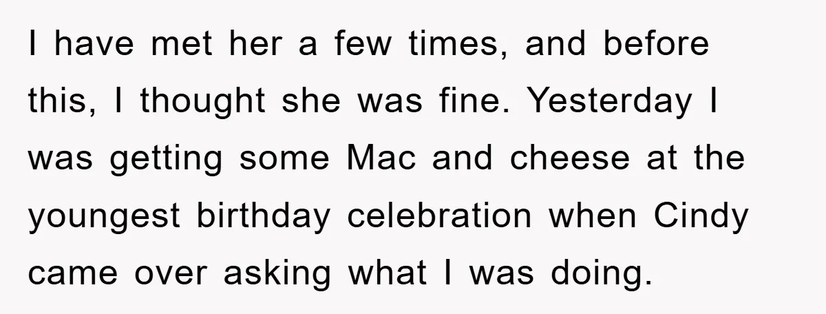 I have met her a few times, and before this, I thought she was fine. Yesterday I was getting some Mac and cheese at the youngest birthday celebration when Cindy...