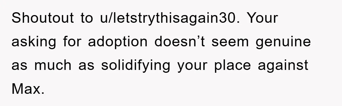 Shoutout to u/letstrythisagain30. Your asking for adoption doesn’t seem genuine as much as solidifying your place against Max.