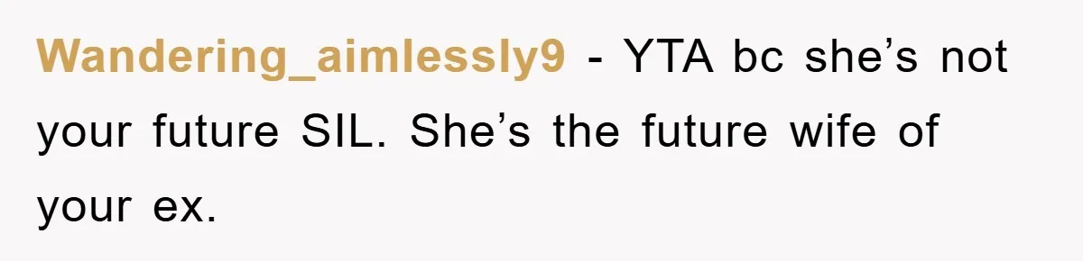 Wandering_aimlessly9 − YTA bc she’s not your future SIL. She’s the future wife of your ex.