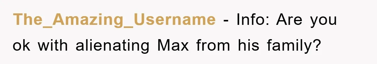 The_Amazing_Username − Info: Are you ok with alienating Max from his family?