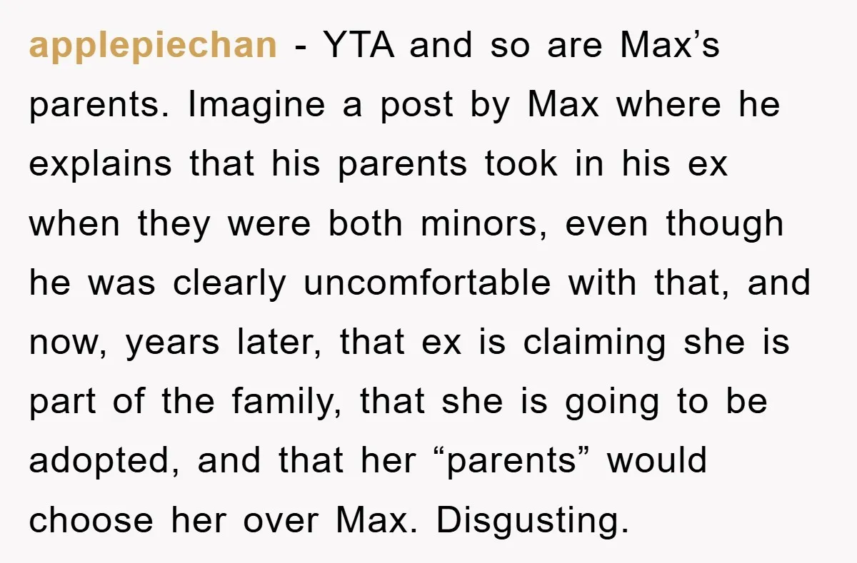applepiechan − YTA and so are Max’s parents. Imagine a post by Max where he explains that his parents took in his ex when they were both minors, even though...