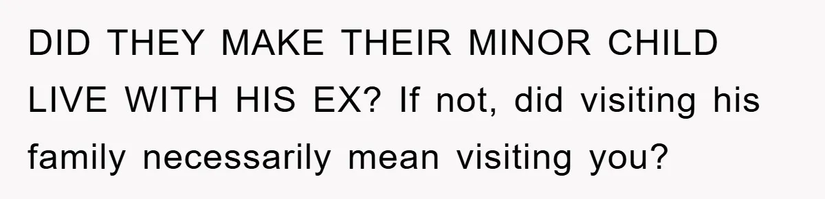 DID THEY MAKE THEIR MINOR CHILD LIVE WITH HIS EX? If not, did visiting his family necessarily mean visiting you?