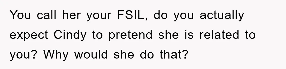 You call her your FSIL, do you actually expect Cindy to pretend she is related to you? Why would she do that?