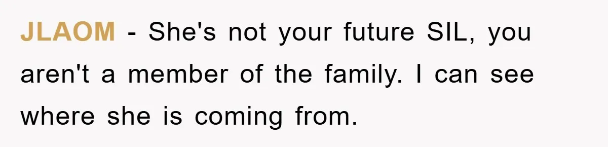 JLAOM − She's not your future SIL, you aren't a member of the family. I can see where she is coming from.