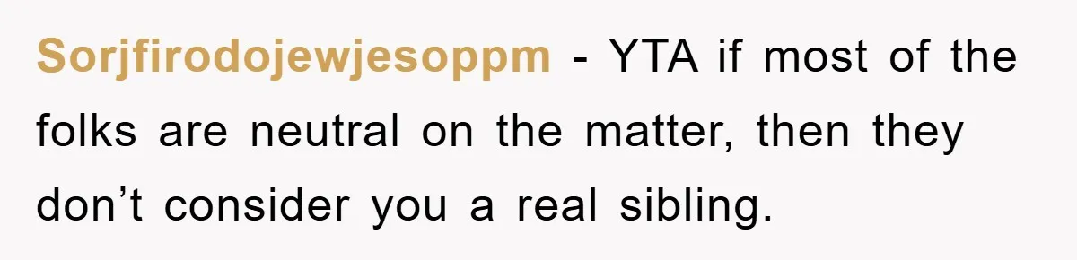 Sorjfirodojewjesoppm − YTA if most of the folks are neutral on the matter, then they don’t consider you a real sibling.