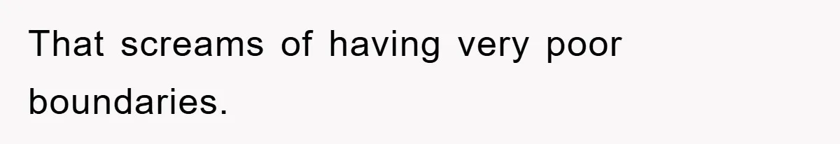 That screams of having very poor boundaries.