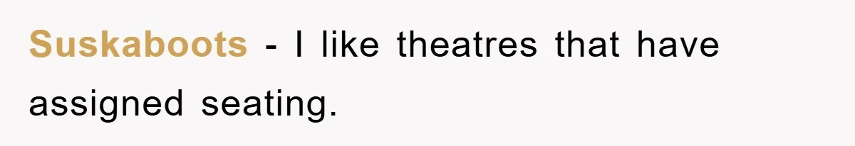 Suskaboots − I like theatres that have assigned seating.