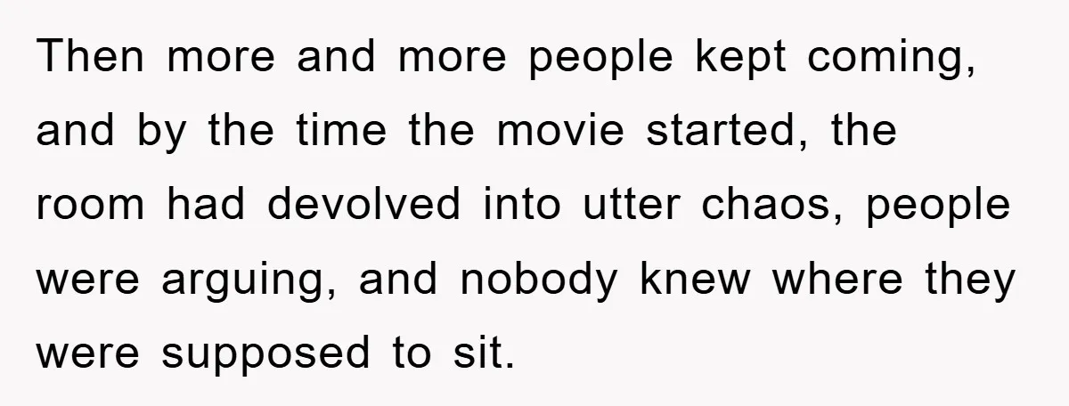Then more and more people kept coming, and by the time the movie started, the room had devolved into utter chaos, people were arguing, and nobody knew where they were...