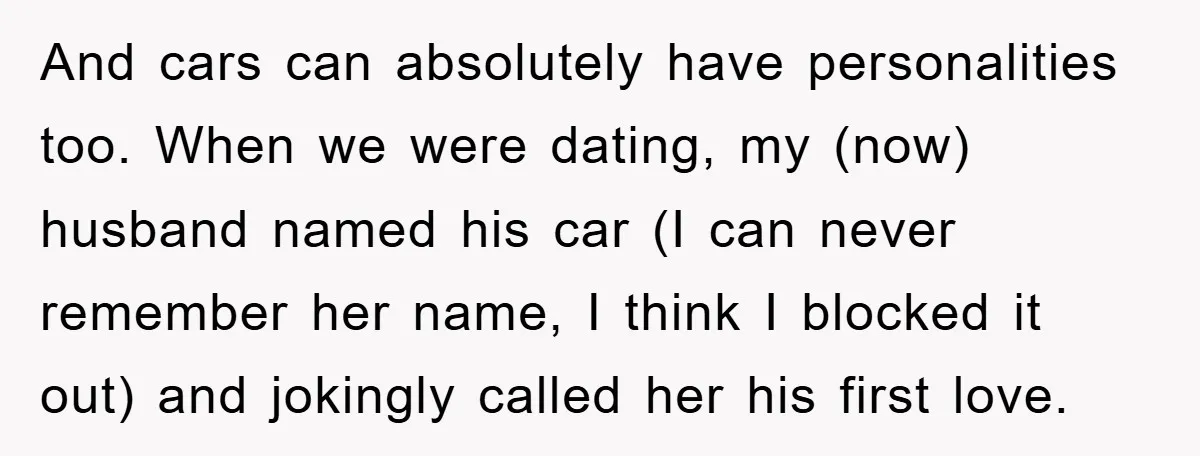 And cars can absolutely have personalities too. When we were dating, my (now) husband named his car (I can never remember her name, I think I blocked it out) and...