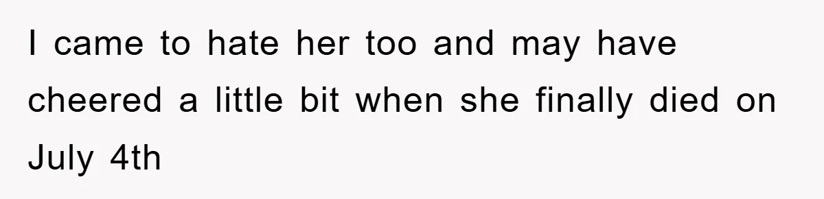 I came to hate her too and may have cheered a little bit when she finally died on July 4th