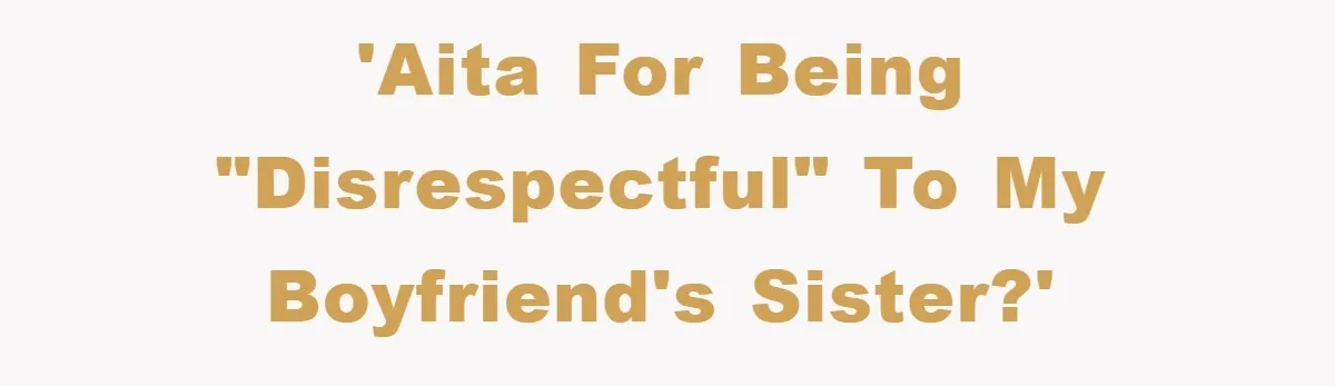 'AITA for being "disrespectful" to my boyfriend's sister?'