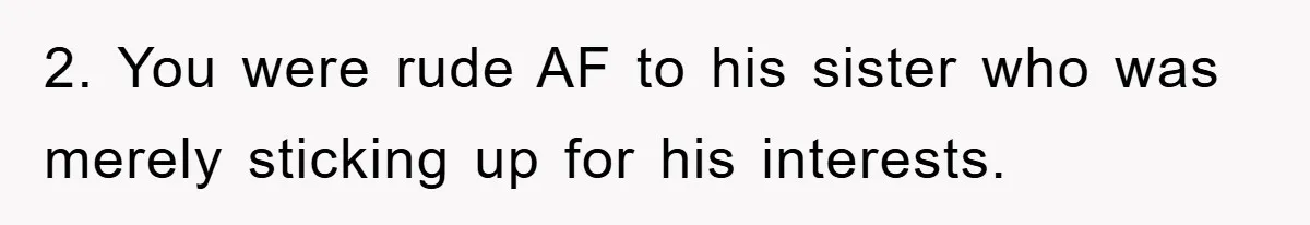 2. You were rude AF to his sister who was merely sticking up for his interests.