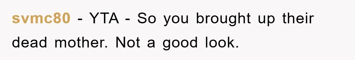 svmc80 − YTA - So you brought up their dead mother. Not a good look.