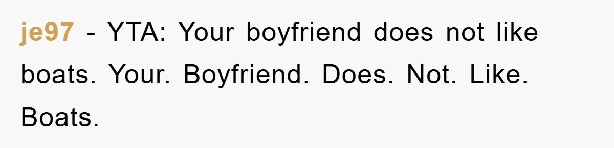 je97 − YTA: Your boyfriend does not like boats. Your. Boyfriend. Does. Not. Like. Boats.