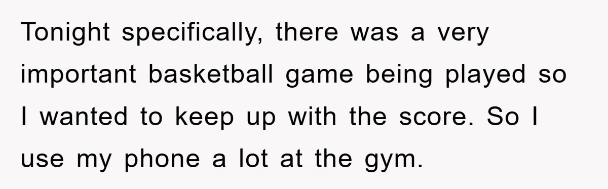 Accused of Being a Perv at the Gym - Man Refuses to Let Woman Search His Phone Tonight specifically, there was a very important basketball game being played so I wanted to keep up with the score. So I use my phone a lot at the gym.