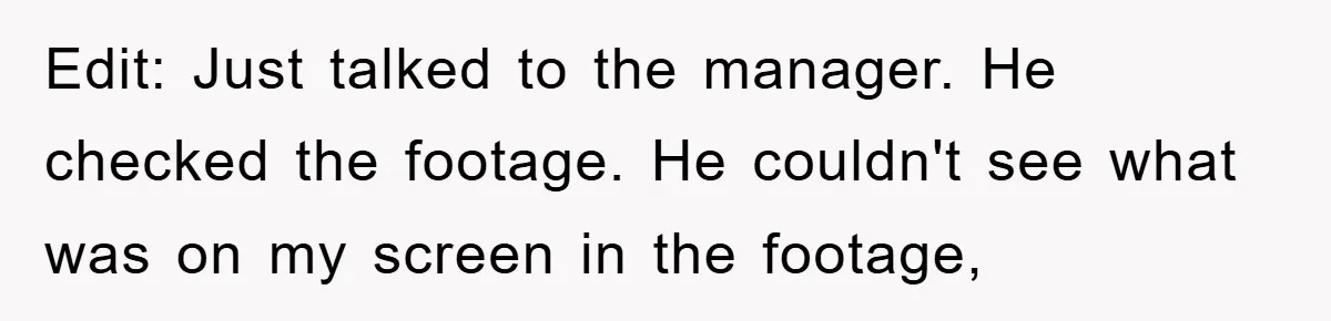 Accused of Being a Perv at the Gym - Man Refuses to Let Woman Search His Phone Edit: Just talked to the manager. He checked the footage. He couldn't see what was on my screen in the footage,
