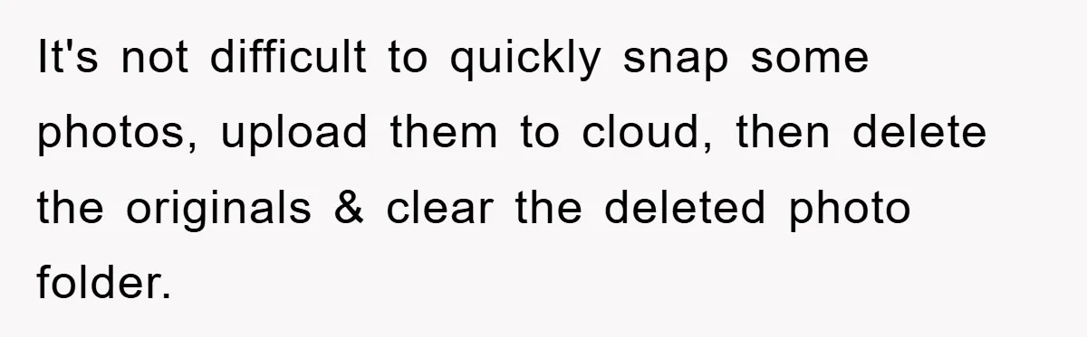 Accused of Being a Perv at the Gym - Man Refuses to Let Woman Search His Phone It's not difficult to quickly snap some photos, upload them to cloud, then delete the originals & clear the deleted photo folder.