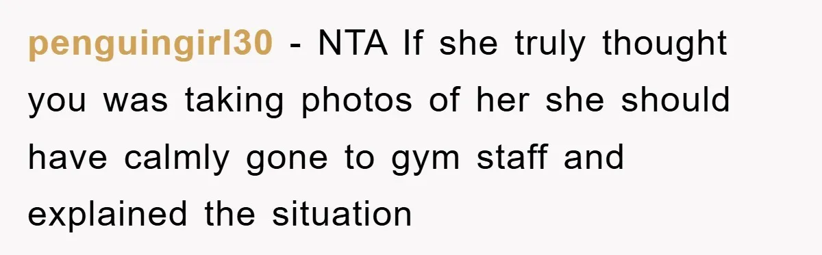 Accused of Being a Perv at the Gym - Man Refuses to Let Woman Search His Phone penguingirl30 − NTA If she truly thought you was taking photos of her she should have calmly gone to gym staff and explained the situation