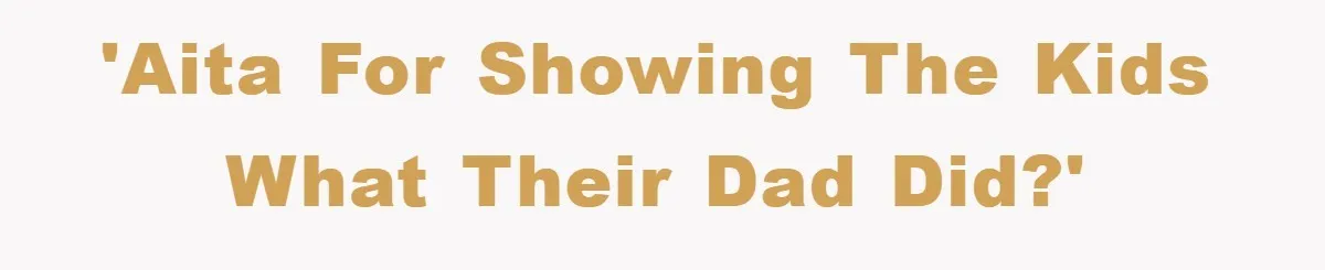 'AITA for showing the kids what their dad did?'