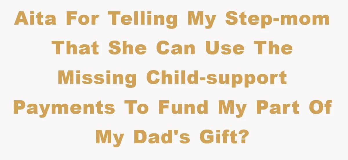 AITA for telling my step-mom that she can use the missing child-support payments to fund my part of my dad's gift?