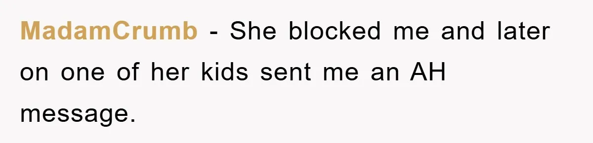 MadamCrumb − She blocked me and later on one of her kids sent me an AH message.