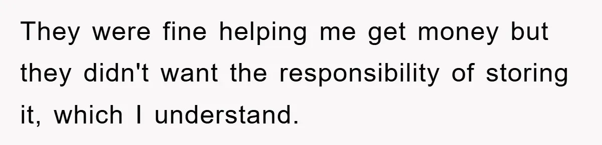 They were fine helping me get money but they didn't want the responsibility of storing it, which I understand.
