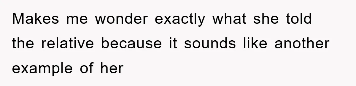 Makes me wonder exactly what she told the relative because it sounds like another example of her