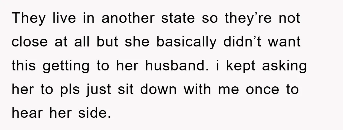 They live in another state so they’re not close at all but she basically didn’t want this getting to her husband. i kept asking her to pls just sit down...