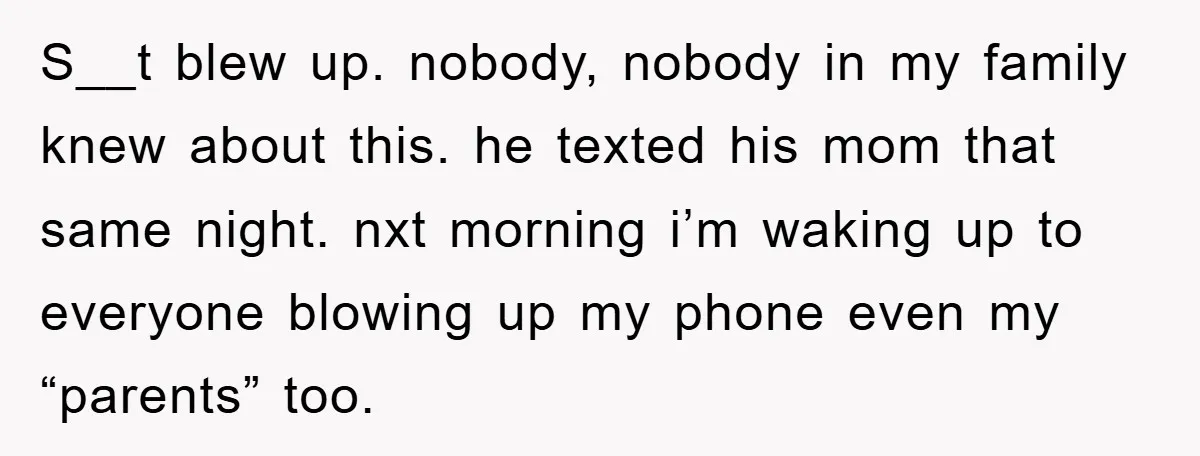 S__t blew up. nobody, nobody in my family knew about this. he texted his mom that same night. nxt morning i’m waking up to everyone blowing up my phone even...