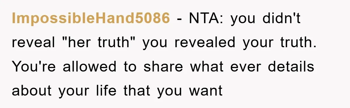 ImpossibleHand5086 − NTA: you didn't reveal "her truth" you revealed your truth. You're allowed to share what ever details about your life that you want