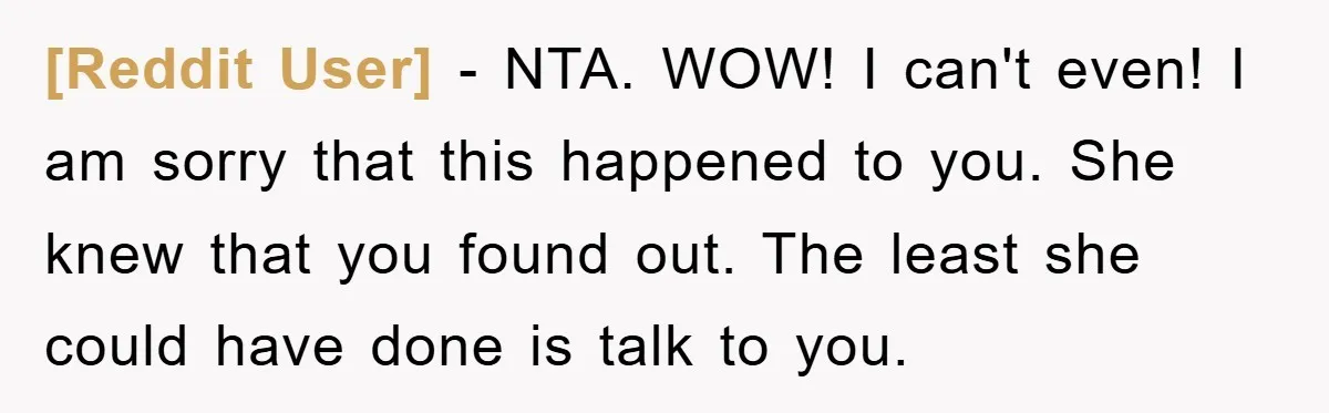 [Reddit User] − NTA. WOW! I can't even! I am sorry that this happened to you. She knew that you found out. The least she could have done is talk...
