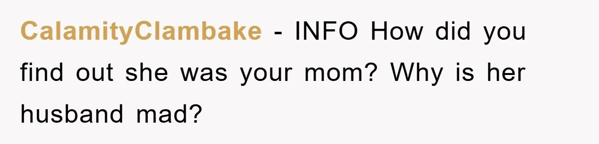 CalamityClambake − INFO How did you find out she was your mom? Why is her husband mad?