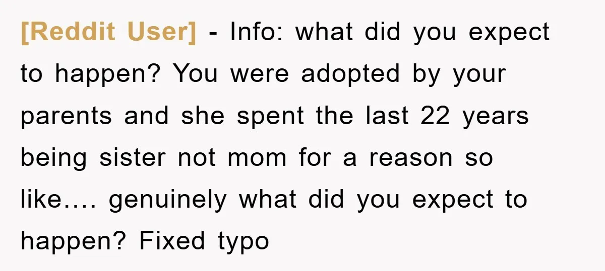 [Reddit User] − Info: what did you expect to happen? You were adopted by your parents and she spent the last 22 years being sister not mom for a reason...