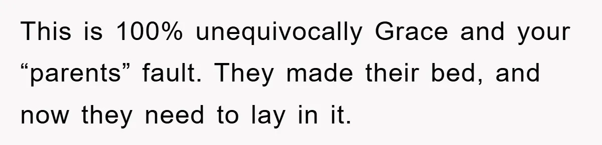 This is 100% unequivocally Grace and your “parents” fault. They made their bed, and now they need to lay in it.