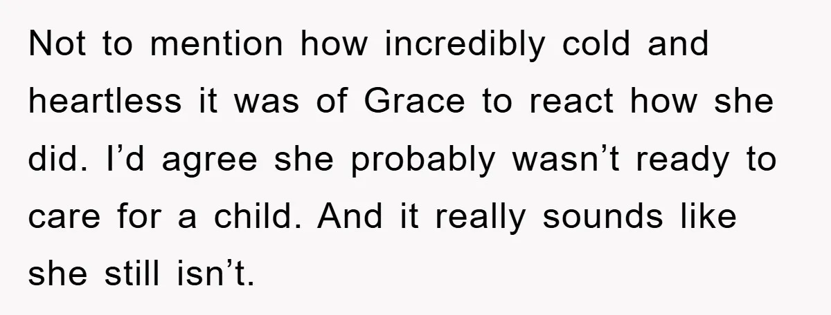 Not to mention how incredibly cold and heartless it was of Grace to react how she did. I’d agree she probably wasn’t ready to care for a child. And it...