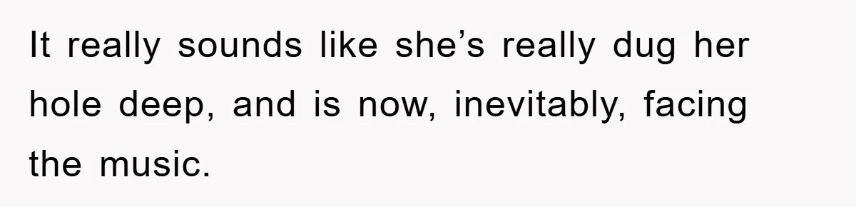 It really sounds like she’s really dug her hole deep, and is now, inevitably, facing the music.