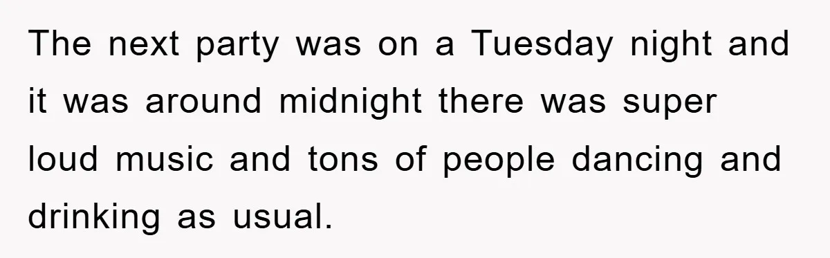 The next party was on a Tuesday night and it was around midnight there was super loud music and tons of people dancing and drinking as usual.